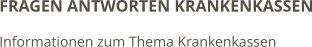 FRAGEN ANTWORTEN KRANKENKASSEN Informationen zum Thema Krankenkassen