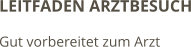 LEITFADEN ARZTBESUCH Gut vorbereitet zum Arzt