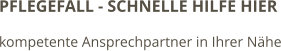 PFLEGEFALL - SCHNELLE HILFE HIER kompetente Ansprechpartner in Ihrer Nähe