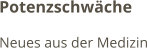 Potenzschwäche Neues aus der Medizin
