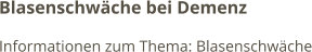 Blasenschwäche bei Demenz Informationen zum Thema: Blasenschwäche