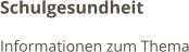 Schulgesundheit Informationen zum Thema