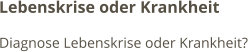 Lebenskrise oder Krankheit Diagnose Lebenskrise oder Krankheit?