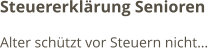 Steuererklärung Senioren Alter schützt vor Steuern nicht…